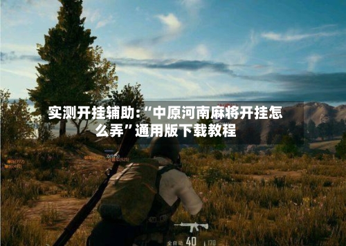 实测开挂辅助:“中原河南麻将开挂怎么弄”通用版下载教程-第1张图片