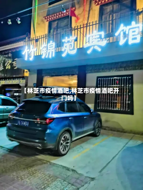 【林芝市疫情酒吧,林芝市疫情酒吧开门吗】-第3张图片