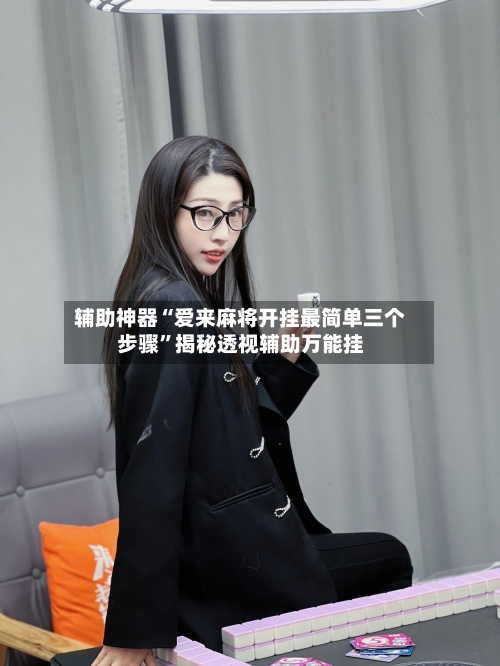 辅助神器“爱来麻将开挂最简单三个步骤	”揭秘透视辅助万能挂-第1张图片
