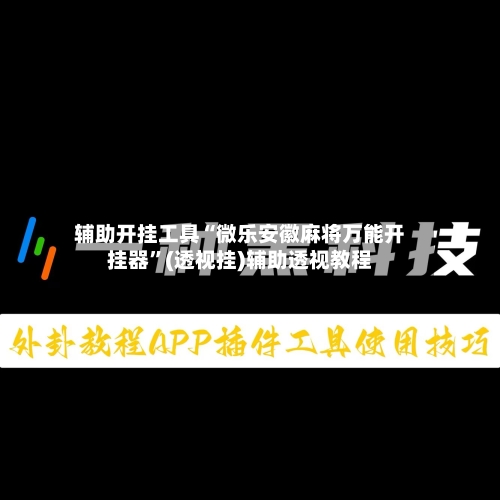 辅助开挂工具“微乐安徽麻将万能开挂器	”(透视挂)辅助透视教程-第1张图片