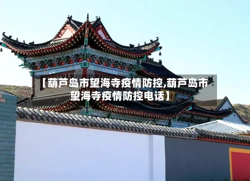【葫芦岛市望海寺疫情防控,葫芦岛市望海寺疫情防控电话】-第1张图片