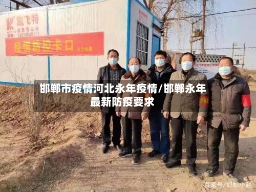 邯郸市疫情河北永年疫情/邯郸永年最新防疫要求-第2张图片
