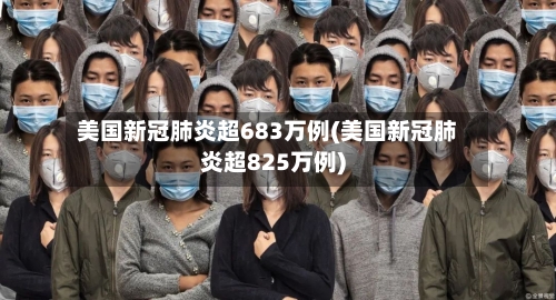 美国新冠肺炎超683万例(美国新冠肺炎超825万例)-第1张图片