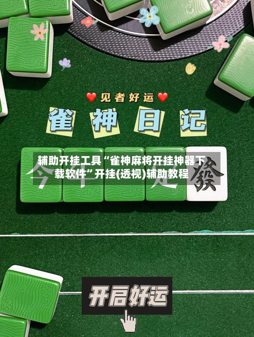 辅助开挂工具“雀神麻将开挂神器下载软件”开挂(透视)辅助教程-第1张图片