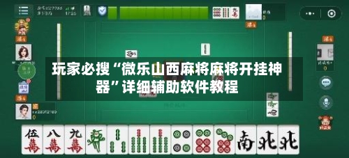 玩家必搜“微乐山西麻将麻将开挂神器”详细辅助软件教程-第1张图片