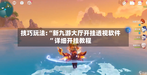 技巧玩法:“新九游大厅开挂透视软件	”详细开挂教程-第2张图片