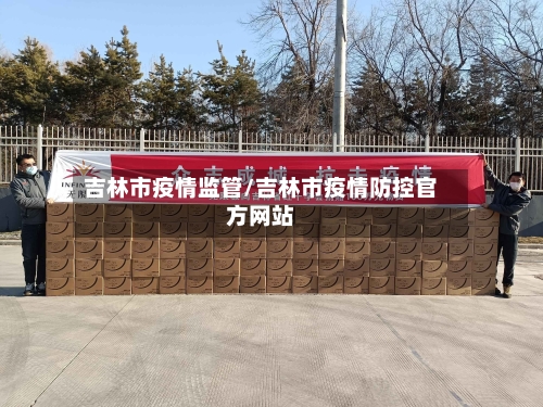 吉林市疫情监管/吉林市疫情防控官方网站-第2张图片