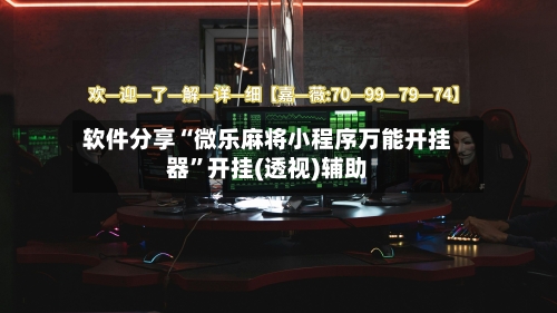 软件分享“微乐麻将小程序万能开挂器”开挂(透视)辅助-第1张图片