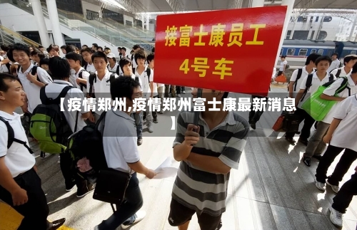 【疫情郑州,疫情郑州富士康最新消息】-第1张图片