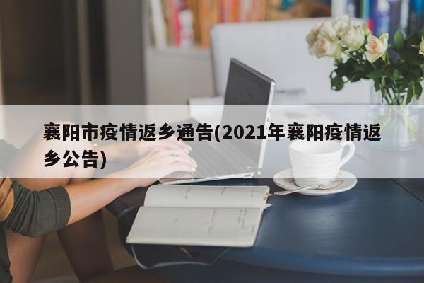 襄阳市疫情返乡通告(2021年襄阳疫情返乡公告)