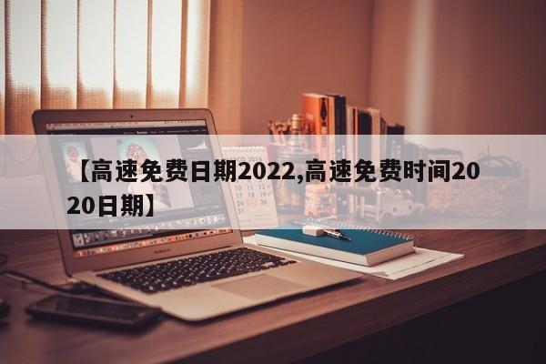 【高速免费日期2022,高速免费时间2020日期】