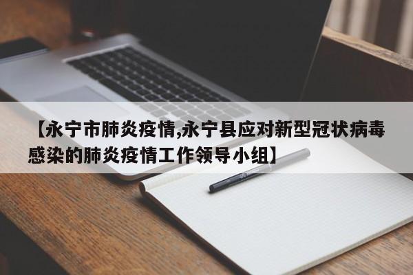 【永宁市肺炎疫情,永宁县应对新型冠状病毒感染的肺炎疫情工作领导小组】