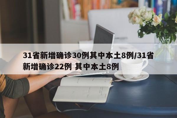 31省新增确诊30例其中本土8例/31省新增确诊22例 其中本土8例
