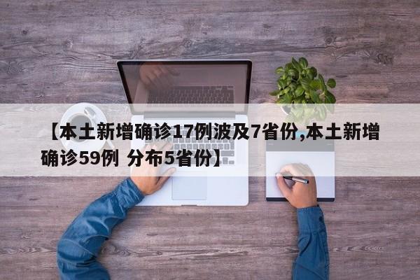 【本土新增确诊17例波及7省份,本土新增确诊59例 分布5省份】