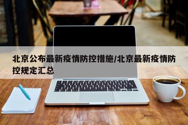 北京公布最新疫情防控措施/北京最新疫情防控规定汇总