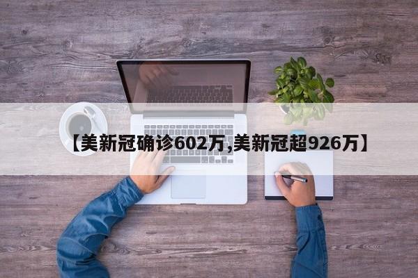 【美新冠确诊602万,美新冠超926万】