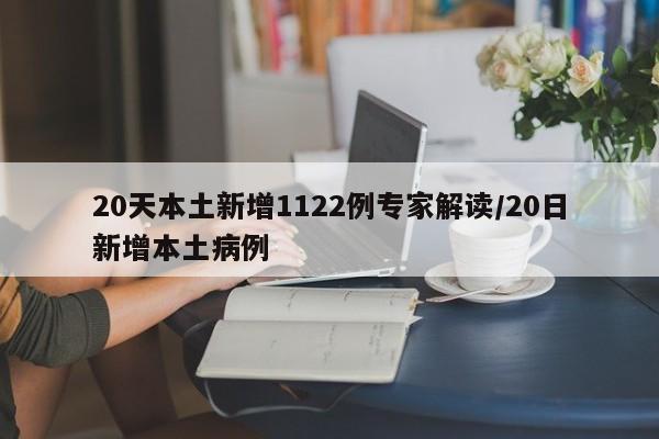 20天本土新增1122例专家解读/20日新增本土病例