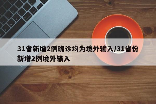 31省新增2例确诊均为境外输入/31省份新增2例境外输入