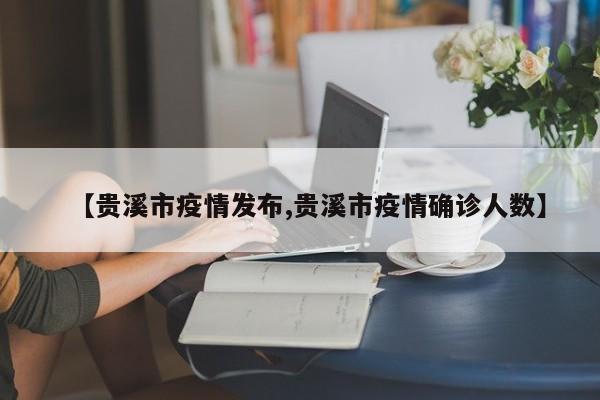 【贵溪市疫情发布,贵溪市疫情确诊人数】