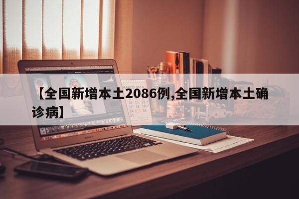 【全国新增本土2086例,全国新增本土确诊病】