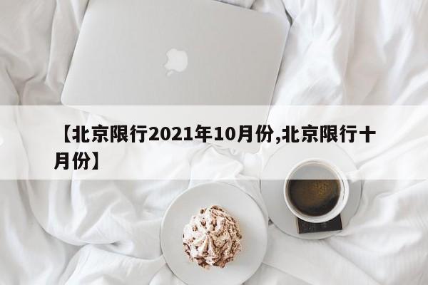 【北京限行2021年10月份,北京限行十月份】