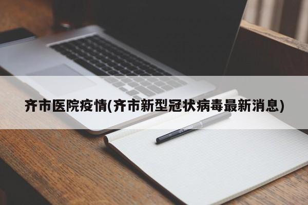 齐市医院疫情(齐市新型冠状病毒最新消息)