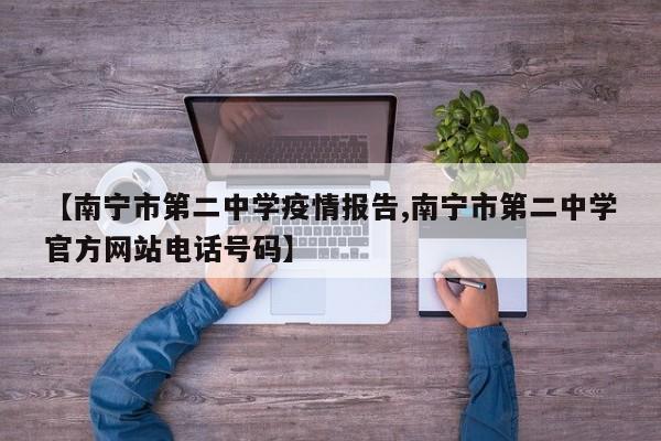 【南宁市第二中学疫情报告,南宁市第二中学官方网站电话号码】
