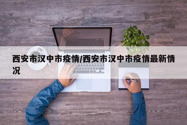 西安市汉中市疫情/西安市汉中市疫情最新情况