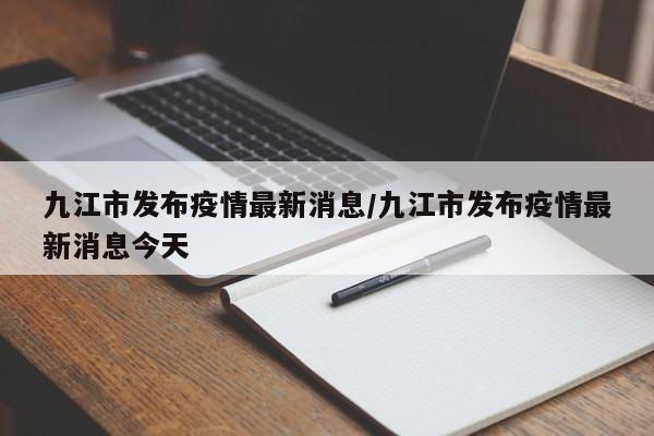 九江市发布疫情最新消息/九江市发布疫情最新消息今天