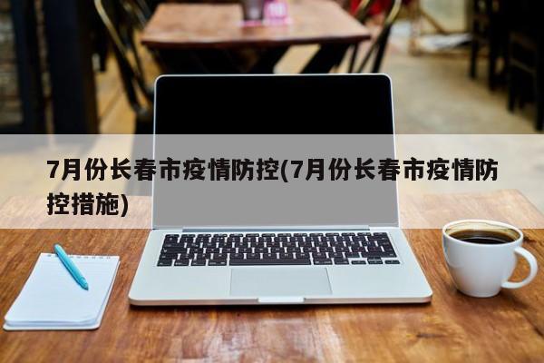 7月份长春市疫情防控(7月份长春市疫情防控措施)