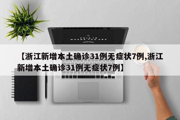 【浙江新增本土确诊31例无症状7例,浙江新增本土确诊31例无症状7例】