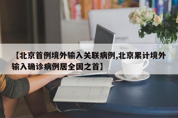 【北京首例境外输入关联病例,北京累计境外输入确诊病例居全国之首】