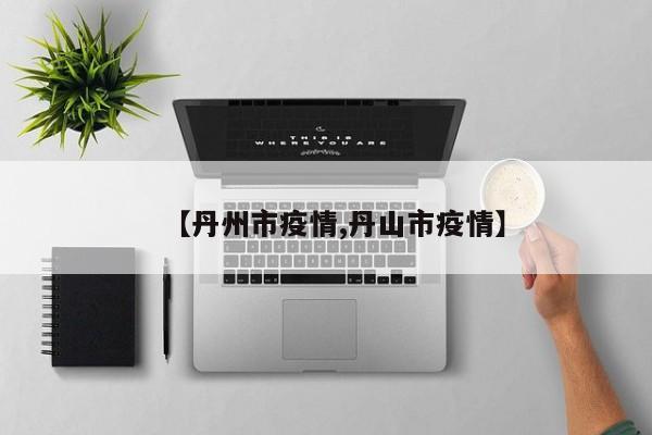 【丹州市疫情,丹山市疫情】