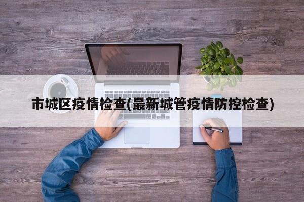 市城区疫情检查(最新城管疫情防控检查)