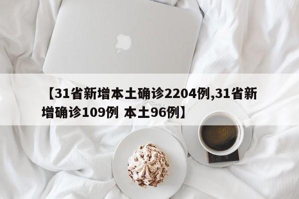 【31省新增本土确诊2204例,31省新增确诊109例 本土96例】