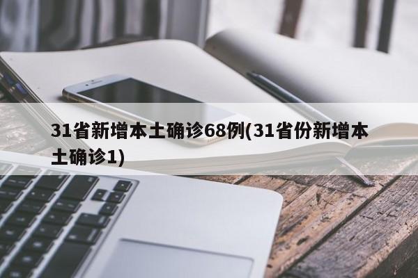 31省新增本土确诊68例(31省份新增本土确诊1)
