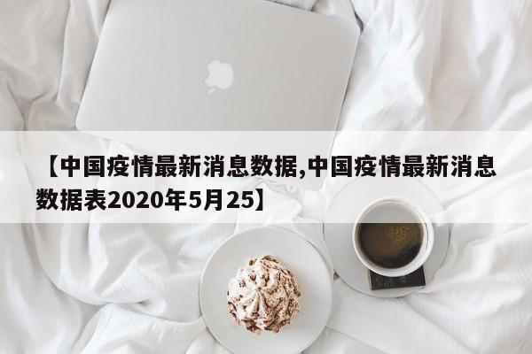 【中国疫情最新消息数据,中国疫情最新消息数据表2020年5月25】