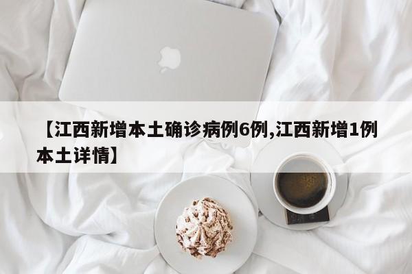 【江西新增本土确诊病例6例,江西新增1例本土详情】