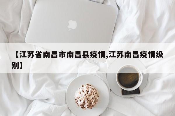 【江苏省南昌市南昌县疫情,江苏南昌疫情级别】