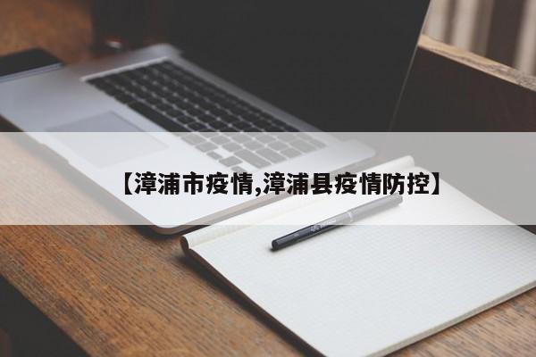 【漳浦市疫情,漳浦县疫情防控】