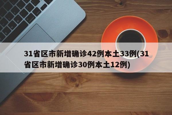 31省区市新增确诊42例本土33例(31省区市新增确诊30例本土12例)