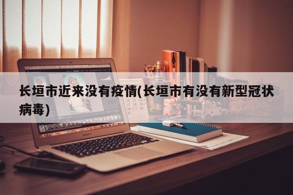长垣市近来没有疫情(长垣市有没有新型冠状病毒)