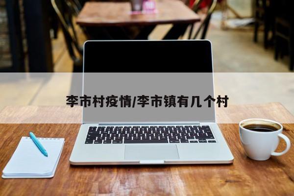 李市村疫情/李市镇有几个村