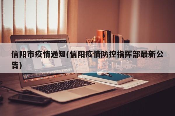 信阳市疫情通知(信阳疫情防控指挥部最新公告)