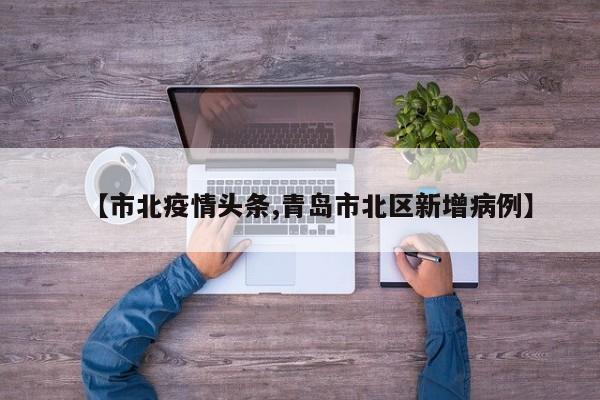 【市北疫情头条,青岛市北区新增病例】