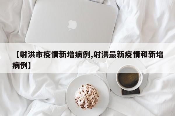 【射洪市疫情新增病例,射洪最新疫情和新增病例】