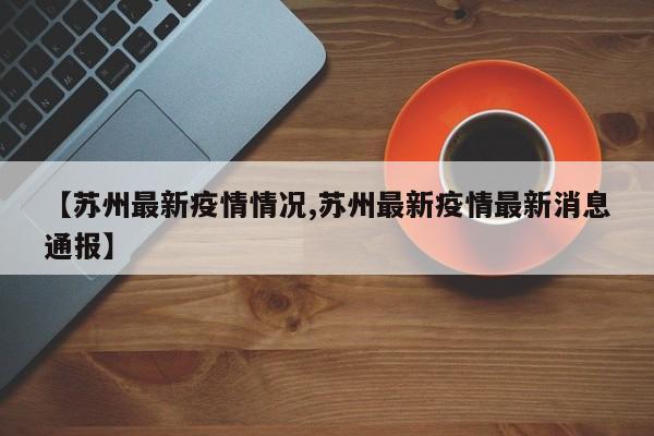 【苏州最新疫情情况,苏州最新疫情最新消息通报】