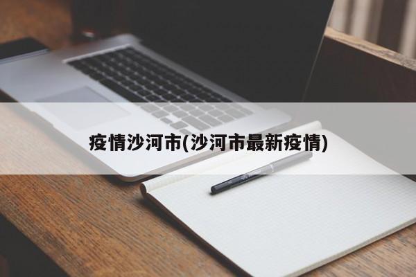 疫情沙河市(沙河市最新疫情)