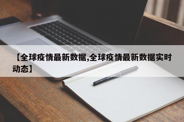 【全球疫情最新数据,全球疫情最新数据实时动态】