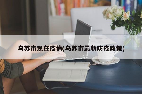乌苏市现在疫情(乌苏市最新防疫政策)
